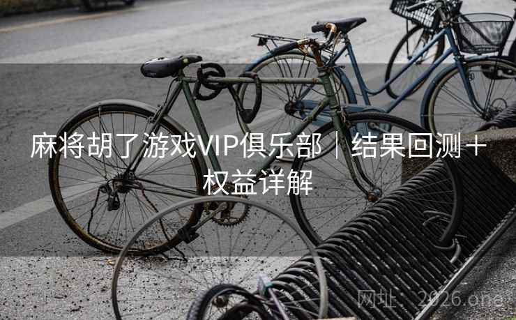 麻将胡了游戏VIP俱乐部｜结果回测＋权益详解