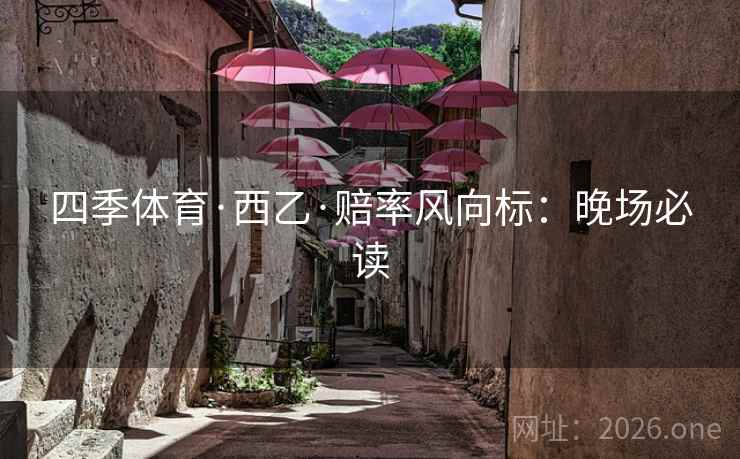 四季体育·西乙·赔率风向标:晚场必读 四季体育·西乙·赔率风向标:晚场必读