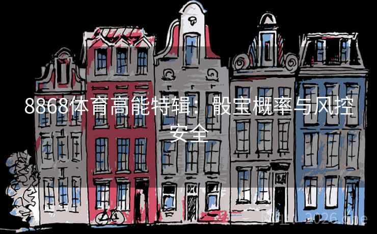 8868体育高能特辑:骰宝概率与风控安全 8868体育高能特辑:骰宝概率与风控安全