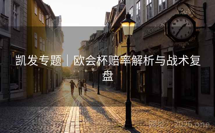 凯发专题｜欧会杯赔率解析与战术复盘