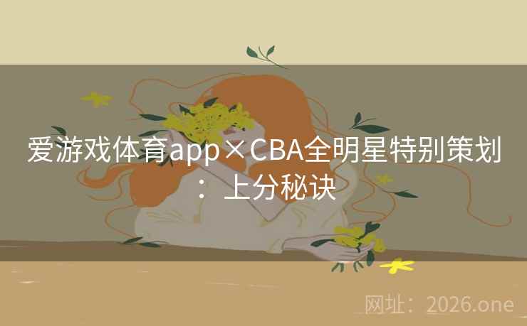 爱游戏体育app×CBA全明星特别策划：上分秘诀