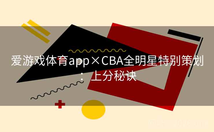 爱游戏体育app×CBA全明星特别策划：上分秘诀