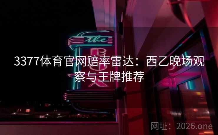 3377体育官网赔率雷达：西乙晚场观察与王牌推荐